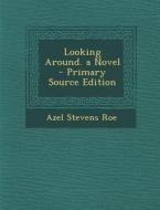 Looking Around. a Novel di Azel Stevens Roe edito da Nabu Press