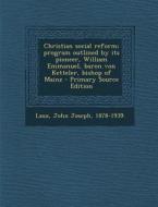 Christian Social Reform; Program Outlined by Its Pioneer, William Emmanuel, Baron Von Ketteler, Bishop of Mainz di John Joseph Laux edito da Nabu Press