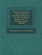 Women in the Fine Arts: From the Seventh Century B. C. to the Twentieth Century A. D. di Clara Erskine Clement Waters edito da Nabu Press
