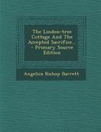 The Linden-Tree Cottage and the Accepted Sacrifice... - Primary Source Edition di Angelica Bishop Barrett edito da Nabu Press