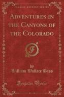 Adventures In The Canyons Of The Colorado (classic Reprint) di William Wallace Bass edito da Forgotten Books