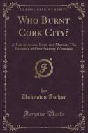 Who Burnt Cork City? di Unknown Author edito da Forgotten Books