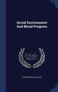 Social Environment And Moral Progress di Alfred Russel Wallace edito da Sagwan Press