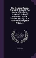 The Sessional Papers Printed By Order Of The House Of Lords, Or Presented By Royal Command, In The Session 1852-3 (16 & 17 Victorae, ) Arranged In Vol di Anonymous edito da Palala Press