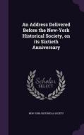 An Address Delivered Before The New-york Historical Society, On Its Sixtieth Anniversary edito da Palala Press