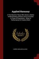 Applied Harmony: A Text-Book for Those Who Desire a Better Understanding of Music and an Increase in Power of Expression di Carrie Adelaide Alchin edito da CHIZINE PUBN