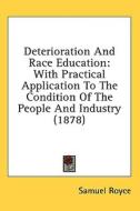 Deterioration and Race Education: With Practical Application to the Condition of the People and Industry (1878) di Samuel Royce edito da Kessinger Publishing