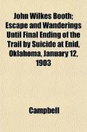 John Wilkes Booth; Escape And Wanderings Until Final Ending Of The Trail By Suicide At Enid, Oklahoma, January 12, 1903 di Dave Campbell edito da General Books Llc