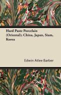 Hard Paste Porcelain (Oriental); China, Japan, Siam, Korea di Edwin Atlee Barber edito da Read Books