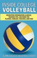 Inside College Volleyball: Recruiting Information & Advice, Training Tips, and More for Players, Families, Coaches, and Fans di The College Volleyball Coach edito da Createspace