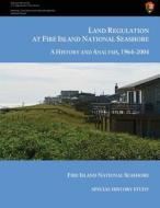 Land Regulation at Fire Island National Seashore a History and Analysis, 1964-2004 di Ned Kaufman, Charles Starks edito da Createspace