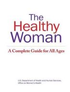 The Healthy Woman: A Complete Guide for All Ages di U. S. Department of Health and Human Ser edito da Createspace