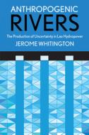 Anthropogenic Rivers di Jerome Whitington edito da Cornell University Press