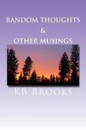 Random Thoughts & Other Musings di K. B. Brooks edito da Createspace