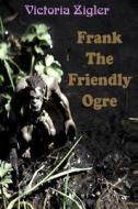 Frank the Friendly Ogre di Victoria Zigler edito da Createspace