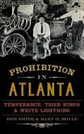 Prohibition in Atlanta: Temperance, Tiger Kings & White Lightning di Ron Smith, Mary O. Boyle edito da HISTORY PR
