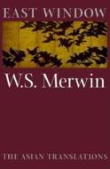East Window: Poems from Asia di W. S. Merwin edito da COPPER CANYON PR