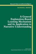 A General Explanation-Based Learning Mechanism and Its Application to Narrative Understanding di Raymond J. Mooney edito da MORGAN KAUFMANN PUBL INC