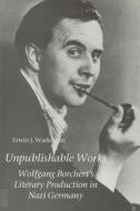 Unpublishable Works: Wolfgang Borchert's Literary Production in Nazi Germany di Erwin Warkentin edito da CAMDEN HOUSE INC