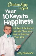 Chicken Soup for the Soul: Your 10 Keys to Happiness: 101 Real-Life Stories That Will Show You How to Improve Your Life di Amy Newmark edito da CHICKEN SOUP FOR THE SOUL