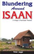 Blundering Around Isaan: A Village in Northeast Thailand di Peter Jaggs edito da Booksmango
