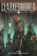 Clarkesworld Year Twelve di Neil Clarke, Sean Wallace edito da Wyrm Publishing