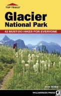 Top Trails: Glacier National Park di Jean Arthur edito da WILDERNESS PR
