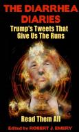 The Diarrhea Diaries: Trump's Tweets That Gives Us the Runs di Robert J. Emery edito da LIGHTNING SOURCE INC