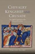 Chivalry, Kingship and Crusade di Timothy Guard edito da Boydell & Brewer Ltd
