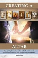 CREATING A FAMILY ALTAR di Alicia White edito da INDEPENDENTLY PUBLISHED