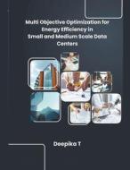 Multi Objective Optimization for Energy Efficiency in Small and Medium Scale Data Centers di Deepika T edito da MOHAMMED ABDUL SATTAR