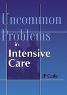 Uncommon Problems In Intensive Care di J. F. Cade edito da Cambridge University Press