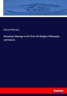 Browning's Message to His Time: His Religion, Philosophy, and Science di Edward Berdoe edito da hansebooks