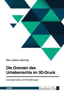 Die Grenzen des Urheberrechts im 3D-Druck. Lösungsansätze und Empfehlungen di Max Joshua Ebeling edito da GRIN Verlag