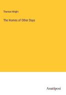 The Homes of Other Days di Thomas Wright edito da Anatiposi Verlag