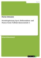 Stundenplanung Sport: Ballannahme und Passen beim Fußball, Klassenstufe 6 di Florian Schwarze edito da GRIN Publishing