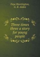 Three Times Three A Story For Young People di Faye Huntington, G R Alden edito da Book On Demand Ltd.