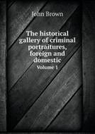 The Historical Gallery Of Criminal Portraitures, Foreign And Domestic Volume 1 di John edito da Book On Demand Ltd.