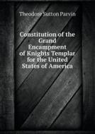 Constitution Of The Grand Encampment Of Knights Templar For The United States Of America di Theodore Sutton Parvin edito da Book On Demand Ltd.