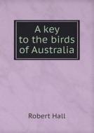 A Key To The Birds Of Australia di Robert Hall edito da Book On Demand Ltd.