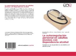 La autorregulación personal en adultos jóvenes con dependencia alcohol di Merelys Olivera Romero, Juana Maria Jimenez, Leonardo Rodríguez edito da EAE