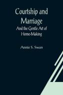 Courtship and Marriage; And the Gentle Art of Home-Making di Annie S. Swan edito da Alpha Editions