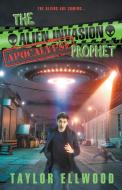 The Alien Invasion Apocalypse Prophet di Taylor Ellwood edito da Taylor Ellwood