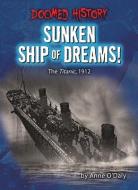 Sunken Ship of Dreams!: The Titanic, 1912 di Anne O'Daly edito da BEARPORT PUB CO INC