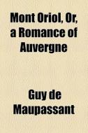 Mont Oriol, Or, A Romance Of Auvergne di Guy de Maupassant, Guy De Maupassant edito da General Books Llc