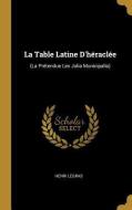 La Table Latine d'Héraclée: (la Prétendue Lex Julia Municipalis) di Henri Legras edito da WENTWORTH PR
