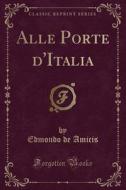 Alle Porte D'Italia (Classic Reprint) di Edmondo De Amicis edito da Forgotten Books