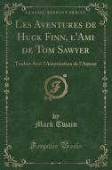 Les Aventures de Huck Finn, L'Ami de Tom Sawyer: Traduit Avec L'Autorisation de L'Auteur (Classic Reprint) di Mark Twain edito da Forgotten Books