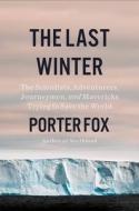 The Last Winter: The Scientists, Adventurers, Journeymen, and Mavericks Trying to Save the World di Porter Fox edito da LITTLE BROWN & CO