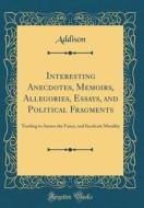 Interesting Anecdotes, Memoirs, Allegories, Essays, and Political Fragments: Tending to Amuse the Fancy, and Inculcate Morality (Classic Reprint) di Addison Addison edito da Forgotten Books